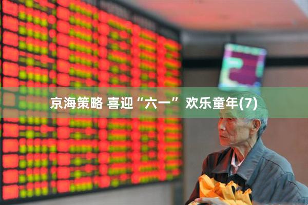 京海策略 喜迎“六一” 欢乐童年(7)