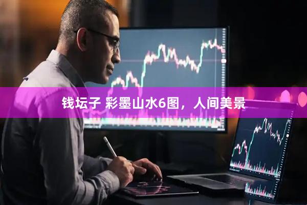 钱坛子 彩墨山水6图，人间美景