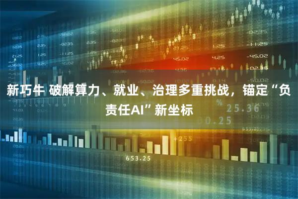 新巧牛 破解算力、就业、治理多重挑战，锚定“负责任AI”新坐标